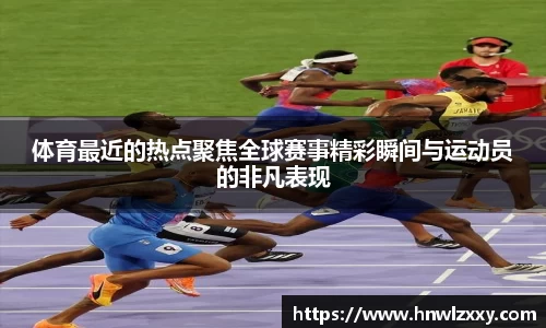 体育最近的热点聚焦全球赛事精彩瞬间与运动员的非凡表现