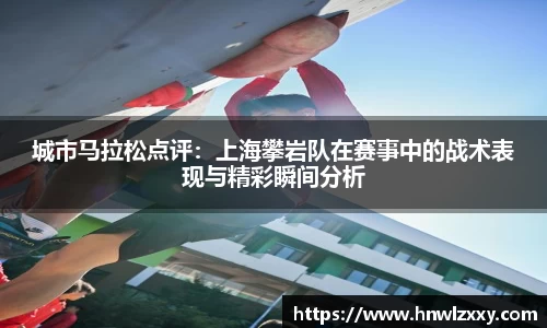 城市马拉松点评：上海攀岩队在赛事中的战术表现与精彩瞬间分析