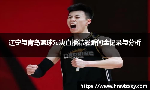 辽宁与青岛篮球对决直播精彩瞬间全记录与分析